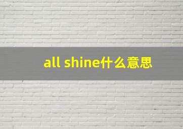 all shine什么意思